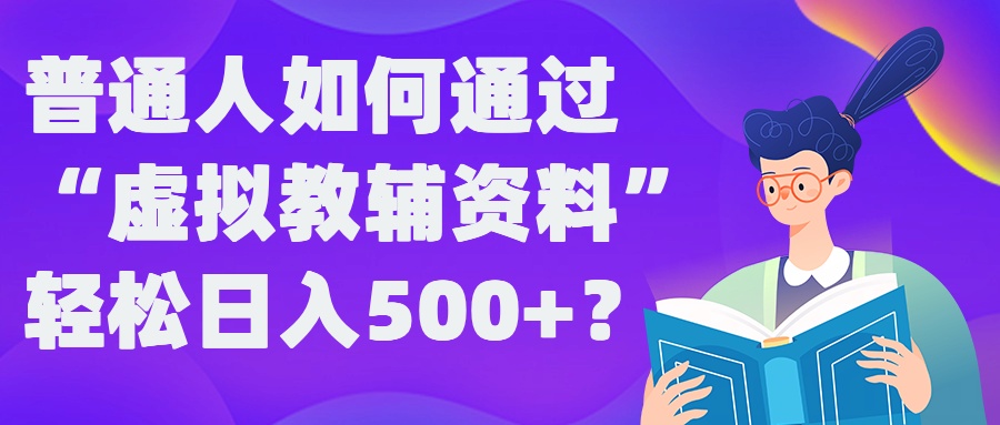普通人如何通过“虚拟教辅”资料轻松日入500+?揭秘稳定玩法-电脑资源自留地