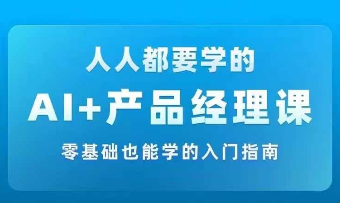 AI +产品经理实战项目必修课，从零到一教你学ai，零基础也能学的入门指南-电脑资源自留地