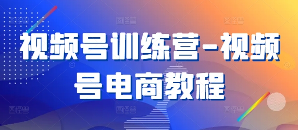 视频号训练营-视频号电商教程-电脑资源自留地