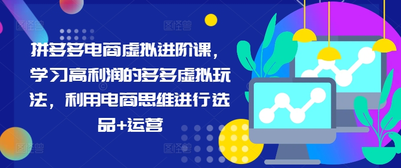 拼多多电商虚拟进阶课，学习高利润的多多虚拟玩法，利用电商思维进行选品+运营（更新）-电脑资源自留地