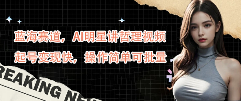 蓝海赛道，AI明星讲哲理视频，起号变现快，操作简单可批量【揭秘】-电脑资源自留地