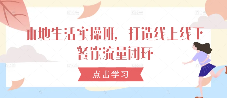 本地生活实操班，打造线上线下餐饮流量闭环-电脑资源自留地