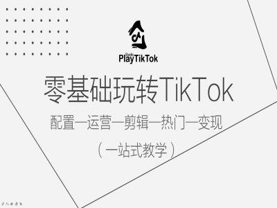 零基础玩转TikTok，配置一运营一剪辑一热门一变现，一站式教学-电脑资源自留地