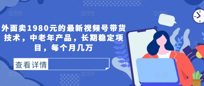 外面卖1980元的最新视频号带货技术，中老年产品，长期稳定项目，每个月几万-电脑资源自留地