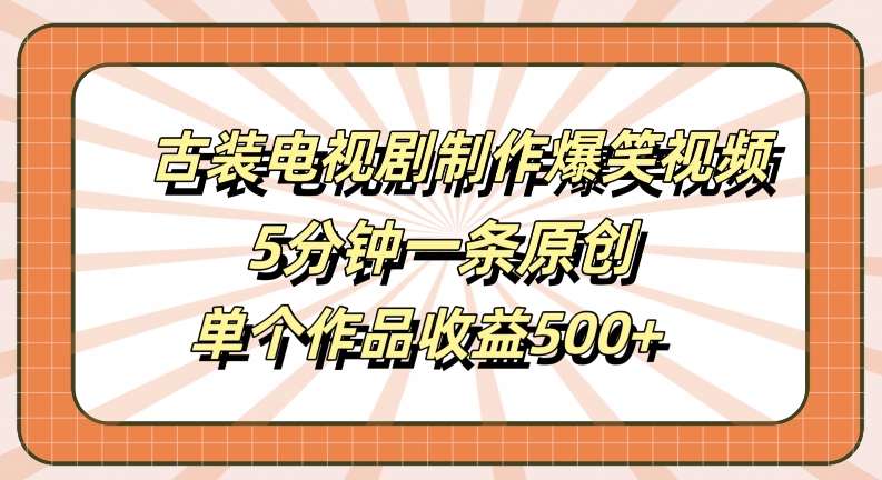 古装电视剧制作爆笑视频，5分钟一条原创，单个作品收益500+【揭秘】-电脑资源自留地