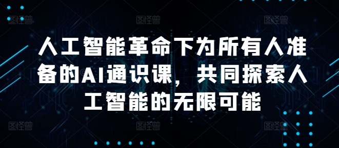 人工智能革命下为所有人准备的AI通识课，共同探索人工智能的无限可能-电脑资源自留地