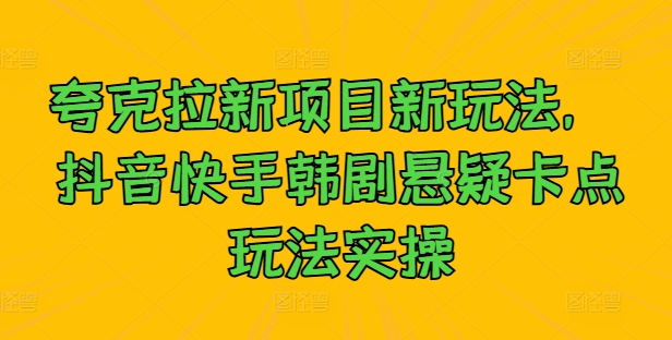夸克拉新项目新玩法， 抖音快手韩剧悬疑卡点玩法实操-电脑资源自留地