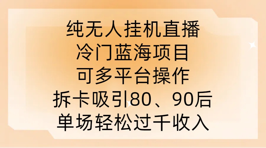 纯无人挂JI直播，冷门蓝海项目，可多平台操作，拆卡吸引80、90后，单场轻松过千收入【揭秘】-电脑资源自留地