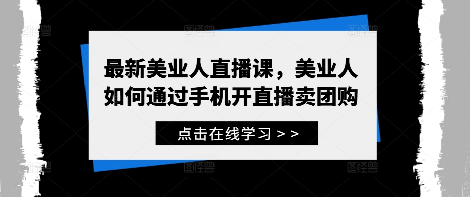 最新美业人直播课，美业人如何通过手机开直播卖团购-电脑资源自留地