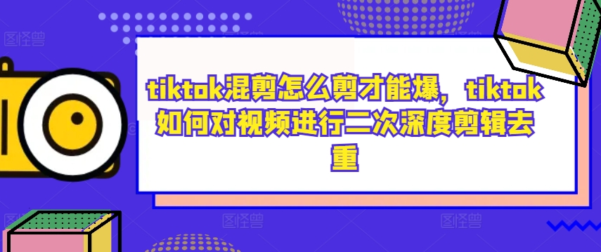 tiktok混剪怎么剪才能爆，tiktok如何对视频进行二次深度剪辑去重-电脑资源自留地