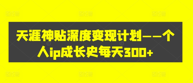 天涯神贴深度变现计划——个人ip成长史每天300+【揭秘】-电脑资源自留地