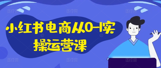 小红书电商从0-1实操运营课，小红书手机实操小红书/IP和私域课/小红书电商电脑实操板块等-电脑资源自留地
