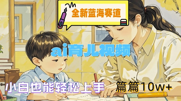 全新蓝海赛道-ai育儿视频，小白也能轻松上手，篇篇10w+【揭秘】-电脑资源自留地