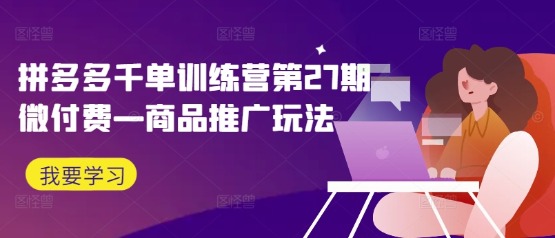 拼多多千单训练营第27期微付费—商品推广玩法-电脑资源自留地