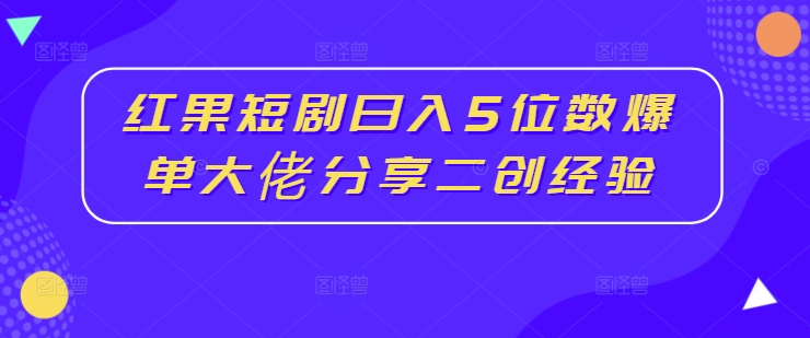 红果短剧日入5位数爆单大佬分享二创经验-电脑资源自留地