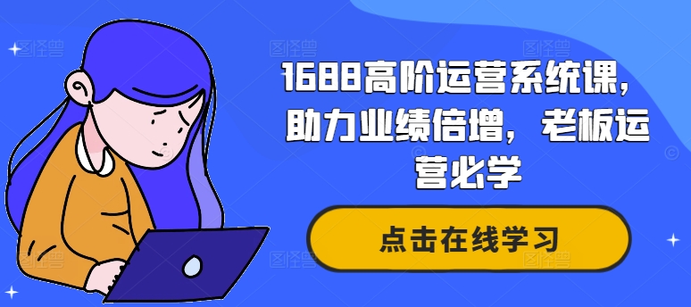 1688高阶运营系统课，助力业绩倍增，老板运营必学-电脑资源自留地