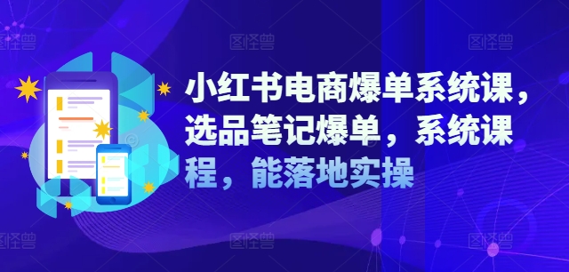 小红书电商爆单系统课，选品笔记爆单，系统课程，能落地实操-电脑资源自留地