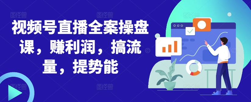 视频号直播全案操盘课，赚利润，搞流量，提势能-电脑资源自留地