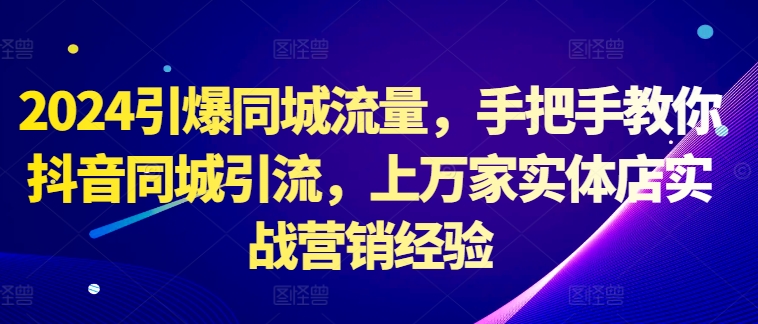 2024引爆同城流量，手把手教你抖音同城引流，上万家实体店实战营销经验-电脑资源自留地