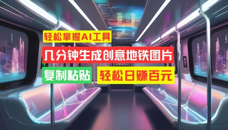 轻松掌握AI工具，几分钟生成创意地铁图片，复制粘贴，轻松日赚百元【揭秘】-电脑资源自留地