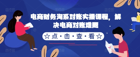 电商财务淘系对账实操课程，解决电商对账难题-电脑资源自留地