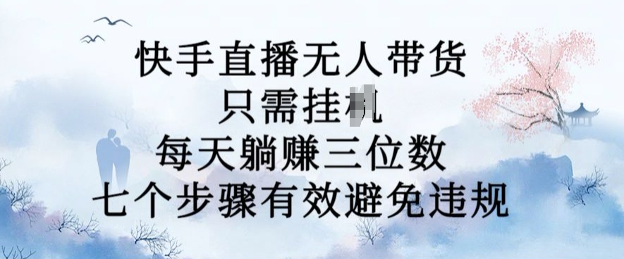 10月新玩法，快手直播无人带货，每天躺Z三位数，七个步骤有效避免违规【揭秘】-电脑资源自留地