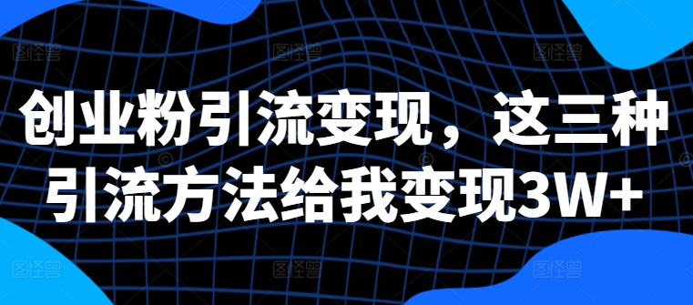 创业粉引流变现，这三种引流方法给我变现3W+【揭秘】-电脑资源自留地