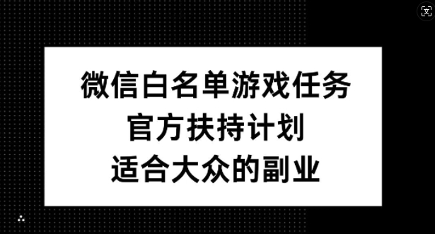 微信白名单游戏任务，官方扶持计划，适合大众的副业【揭秘】-电脑资源自留地