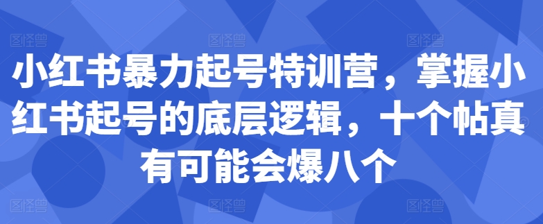 小红书暴力起号特训营，掌握小红书起号的底层逻辑，十个帖真有可能会爆八个-电脑资源自留地
