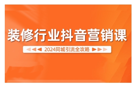 2024装修行业抖音营销课，同城引流全攻略-电脑资源自留地