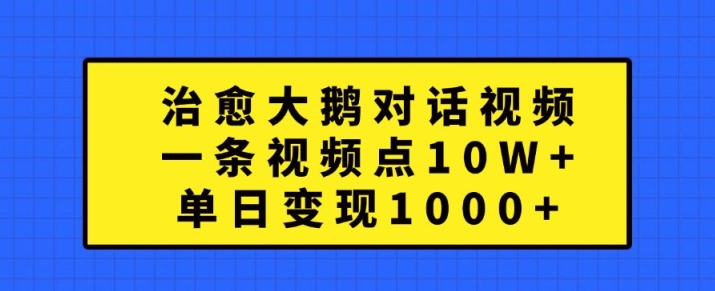 治愈大鹅对话视频，一条视频点赞 10W+，单日变现1k+【揭秘】-电脑资源自留地