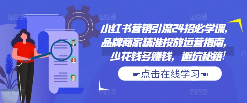 小红书营销引流24招必学课，品牌商家精准投放运营指南，少花钱多赚钱，避坑秘籍!-电脑资源自留地