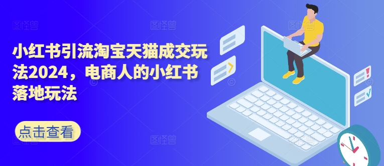 小红书引流淘宝天猫成交玩法2024，电商人的小红书落地玩法-电脑资源自留地