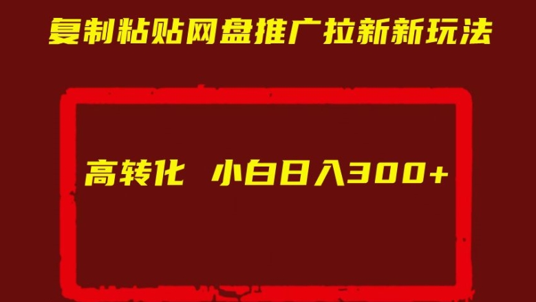 复制粘贴网盘推广拉新新玩法高转化小白日入300+【揭秘】-电脑资源自留地