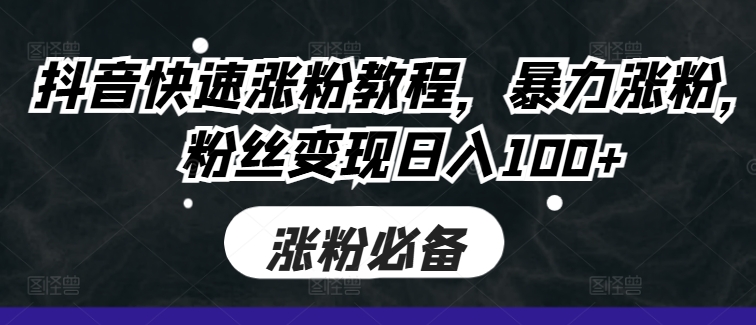 抖音快速涨粉教程，暴力涨粉，粉丝变现日入100+-电脑资源自留地