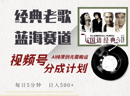 最新经典老歌赛道，视频号分成计划收益拿到手软，AI纯原创，无需搬运每天5分钟，日入500+-电脑资源自留地