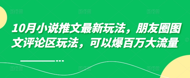 10月小说推文最新玩法，朋友圈图文评论区玩法，可以爆百万大流量 -电脑资源自留地
