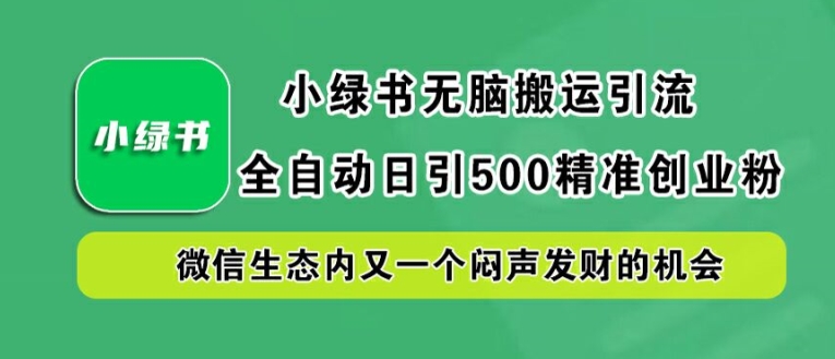 小绿书无脑搬运引流，全自动日引500精准创业粉，微信生态内又一个闷声发财的机会【揭秘】-电脑资源自留地