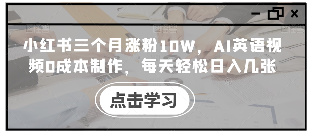 小红书三个月涨粉10W，AI英语视频0成本制作，每天轻松日入几张【揭秘】-电脑资源自留地