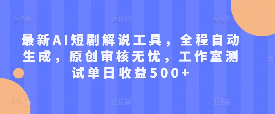 最新AI短剧解说工具，全程自动生成，原创审核无忧，工作室测试单日收益500+【揭秘】-电脑资源自留地