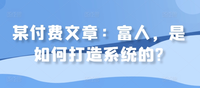 某付费文章：富人，是如何打造系统的?-电脑资源自留地