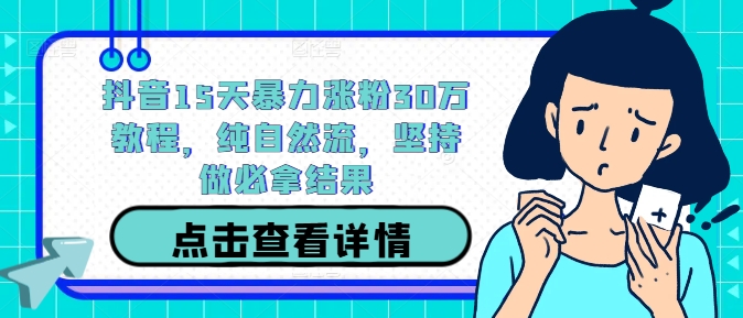 抖音15天暴力涨粉30万教程，纯自然流，坚持做必拿结果-电脑资源自留地