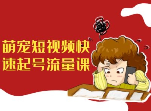 萌宠短视频快速起号流量课，短视频带货宠物新风口-电脑资源自留地