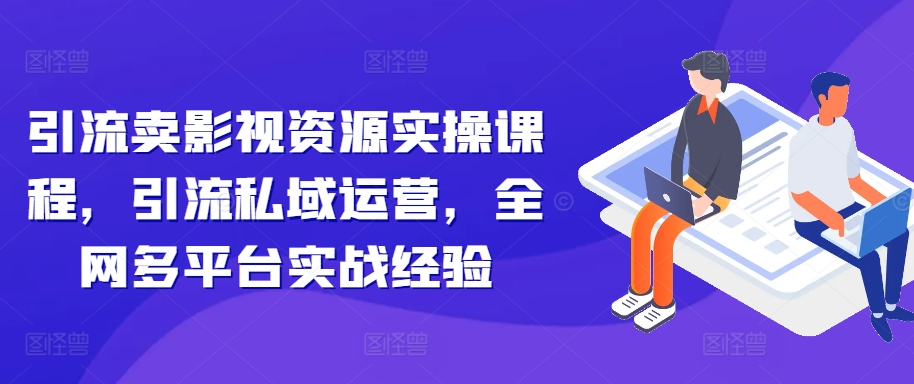 引流卖影视资源实操课程，引流私域运营，全网多平台实战经验-电脑资源自留地
