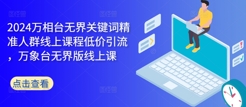 2024万相台无界关键词精准人群线上课程低价引流 ，万象台无界版线上课-电脑资源自留地