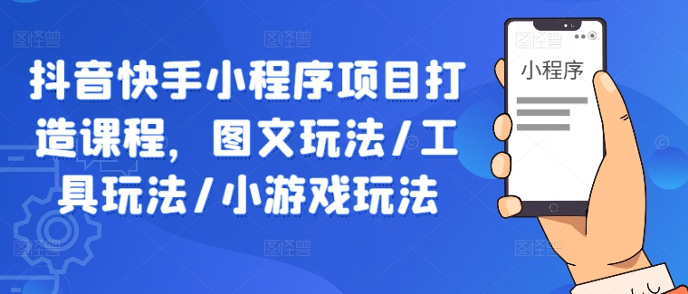抖音快手小程序项目打造课程，图文玩法/工具玩法/小游戏玩法-电脑资源自留地
