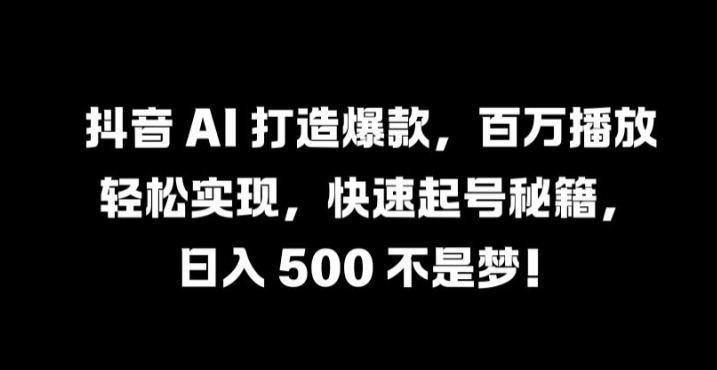 抖音 AI 打造爆款，百万播放轻松实现，快速起号秘籍【揭秘】-电脑资源自留地