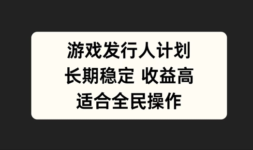 游戏发行人计划，长期稳定，适合全民操作【揭秘】-电脑资源自留地