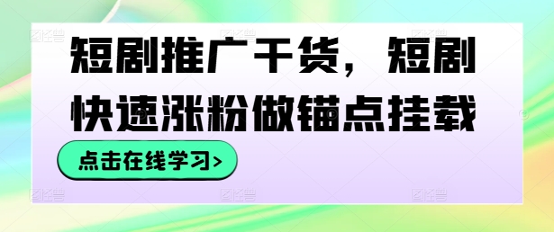 短剧推广干货，短剧快速涨粉做锚点挂载-电脑资源自留地
