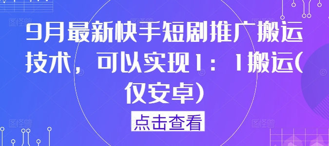 9月最新快手短剧推广搬运技术，可以实现1：1搬运(仅安卓)-电脑资源自留地